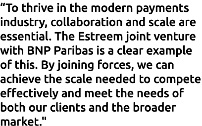 “To thrive in the modern payments industry, collaboration and scale are essential. The Estreem joint venture with BNP...