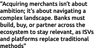 “Acquiring merchants isn’t about ambition; it’s about navigating a complex landscape. Banks must build, buy, or partn...
