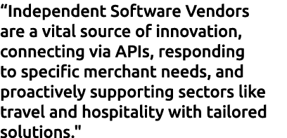 “Independent Software Vendors are a vital source of innovation, connecting via APIs, responding to specific merchant ...