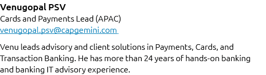 Venugopal PSV Cards and Payments Lead (APAC) venugopal.psv@capgemini.com Venu leads advisory and client solutions in ...