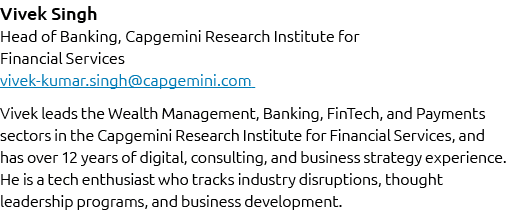 Vivek Singh Head of Banking, Capgemini Research Institute for Financial Services vivek kumar.singh@capgemini.com Vive...