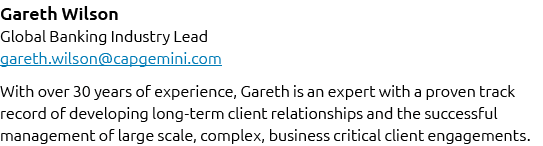 Gareth Wilson Global Banking Industry Lead gareth.wilson@capgemini.com With over 30 years of experience, Gareth is an...