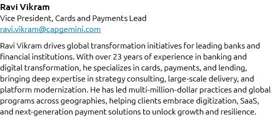 Ravi Vikram Vice President, Cards and Payments Lead ravi.vikram@capgemini.com Ravi Vikram drives global transformatio...