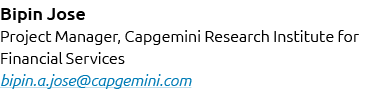 Bipin Jose Project Manager, Capgemini Research Institute for Financial Services bipin.a.jose@capgemini.com
