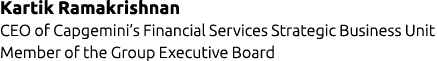 Kartik Ramakrishnan CEO of Capgemini’s Financial Services Strategic Business Unit Member of the Group Executive Board 