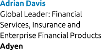 Adrian Davis Global Leader: Financial Services, Insurance and Enterprise Financial Products Adyen