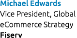 Michael Edwards Vice President, Global eCommerce Strategy Fiserv