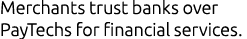 Merchants trust banks over PayTechs for financial services.