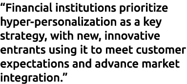 “Financial institutions prioritize hyper personalization as a key strategy, with new, innovative entrants using it to...