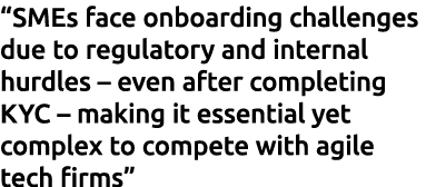 “SMEs face onboarding challenges due to regulatory and internal hurdles – even after completing KYC – making it essen...